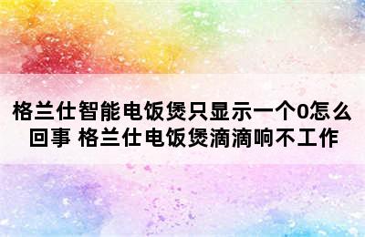 格兰仕智能电饭煲只显示一个0怎么回事 格兰仕电饭煲滴滴响不工作